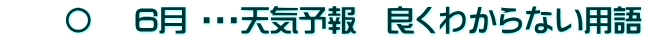 　　〇　 6月 ・・・天気予報　良くわからない用語