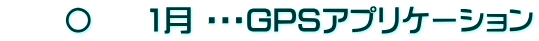 　　〇　  1月 ・・・GPSアプリケーション