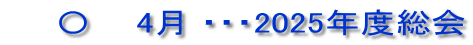 　　〇　  4月 ・・・2025年度総会