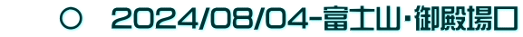 　　〇　2024/08/04-富士山・御殿場口