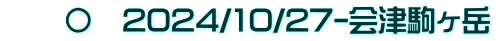 　　〇　2024/10/27-会津駒ヶ岳