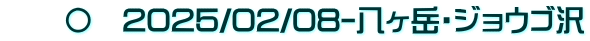 　　〇　2025/02/08-八ヶ岳・ジョウゴ沢