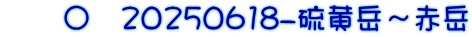 　　〇　20250618-硫黄岳～赤岳