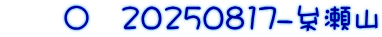 　　〇　20250817-糸瀬山
