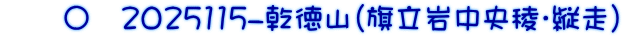 　　〇　2025115-乾徳山(旗立岩中央稜・縦走)