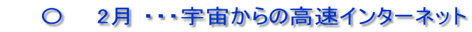 　　〇　  2月 ・・・宇宙からの高速インターネット